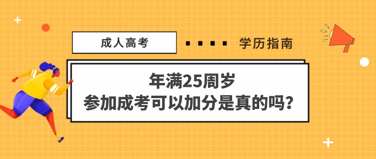 年满25周岁，参加成人高考可以加分是真的吗？