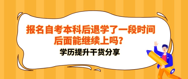 报名自考本科后退学了一段时间，后面能继续上吗？