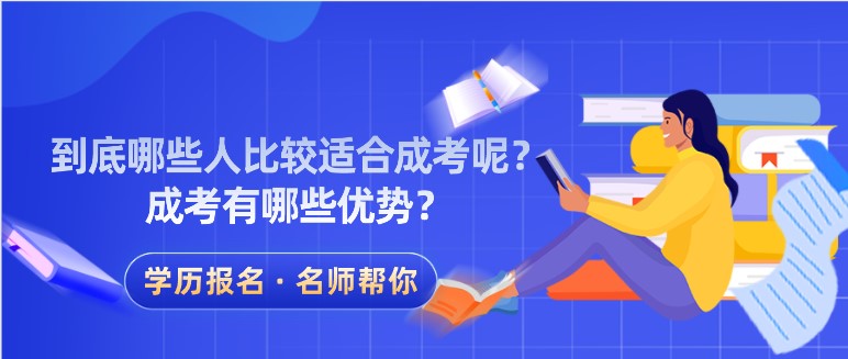 到底哪些人比较适合成考呢？成考有哪些优势？