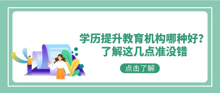 学历提升教育机构哪种好？了解这几点准没错