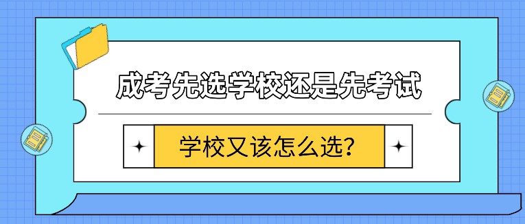 成考先选学校还是先考试，学校又该怎么选？