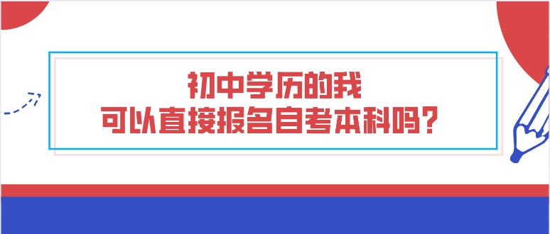 初中学历的我，可以直接报名自考本科吗？