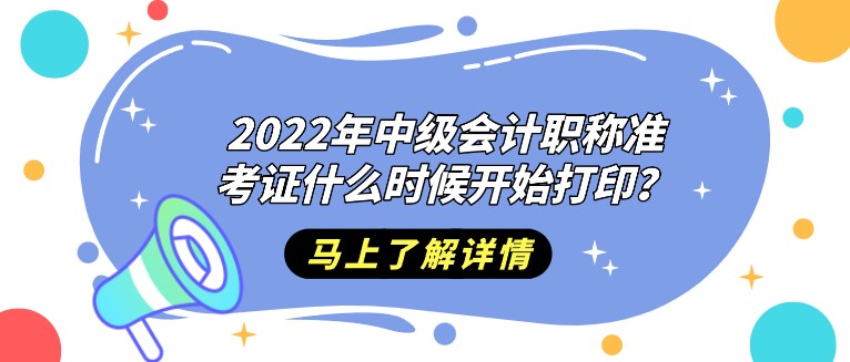 2022年中级会计职称准考证什么时候开始打印？