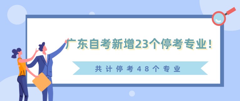 通知！广东自考新增23个停考专业！(共计停考48个专业)