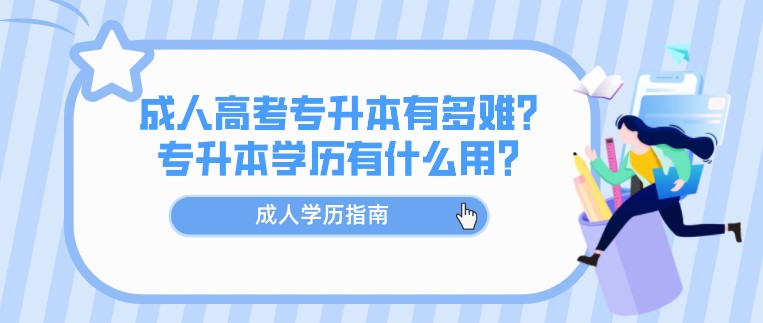 成人高考专升本有多难？专升本学历有什么用？