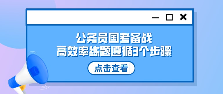 公务员国考备战，高效率练题遵循3个步骤