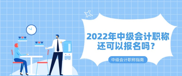 2022年中级会计职称还可以报名吗？