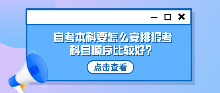 参加自考本科，要怎么安排报考科目顺序比较好？