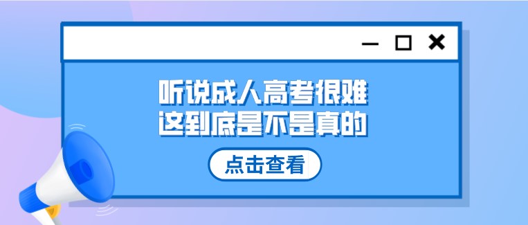 听说成人高考很难，这到底是不是真的？