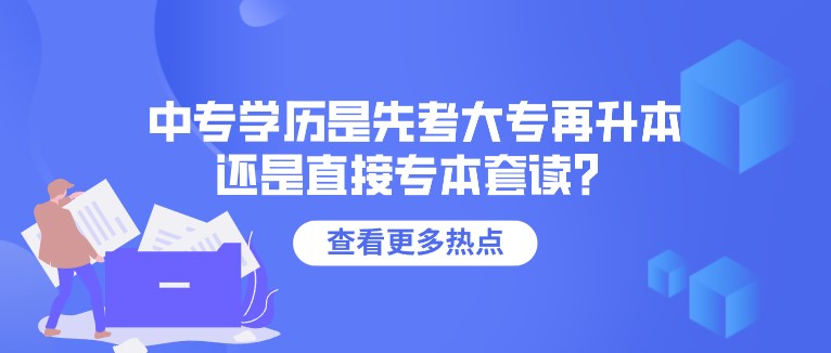 中专学历是先考大专再升本，还是直接专本套读？