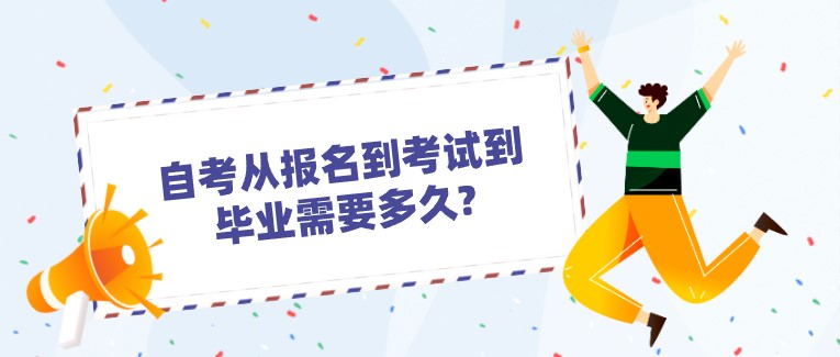 自考从报名到考试到毕业需要多久?