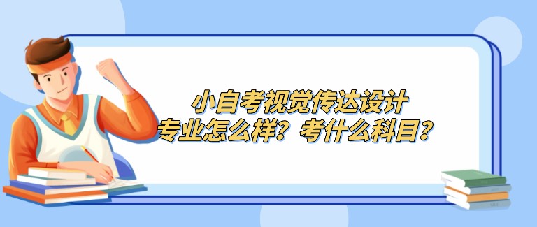 小自考视觉传达设计专业怎么样？考什么科目？