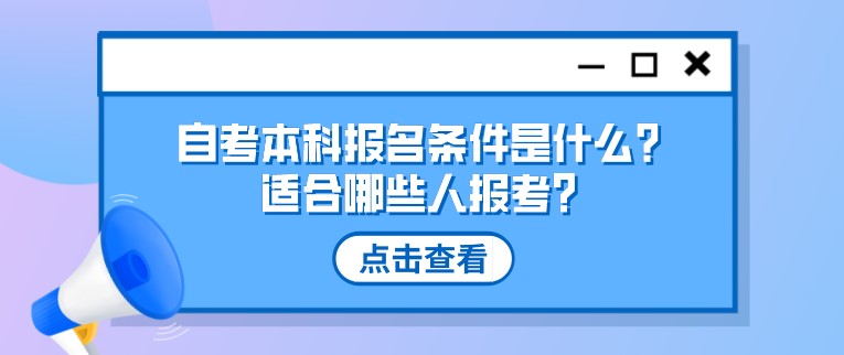 自考本科报名条件是什么？适合哪些人报考？