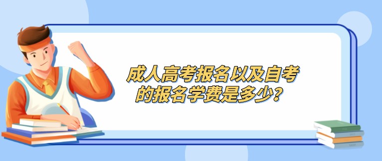 成人高考报名以及自考的报名学费是多少？