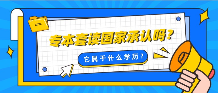 专本套读国家承认吗？它属于什么学历？