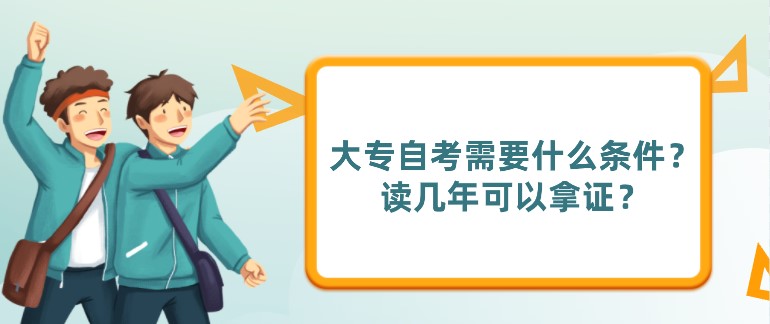 大专自考需要什么条件？读几年可以拿证？