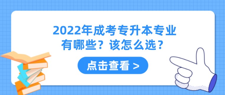 2022年成考专升本专业有哪些？该怎么选？