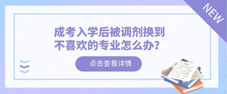 成考入学后被调剂换到不喜欢的专业怎么办？