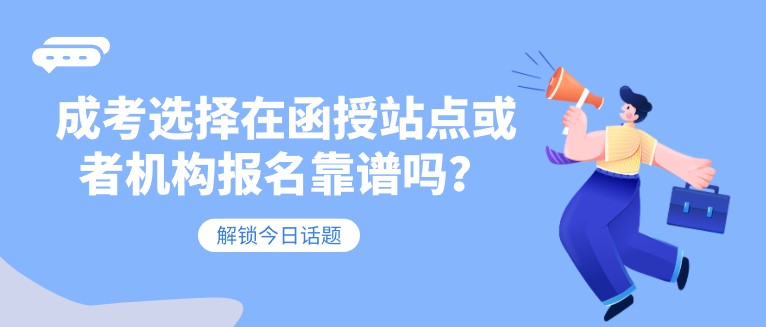 成考选择在函授站点或者机构报名靠谱吗？