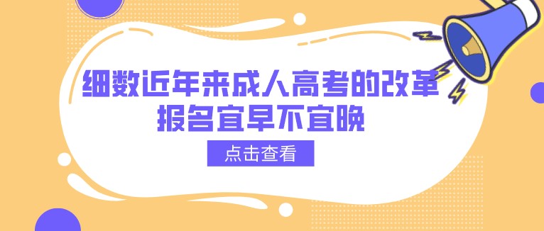 细数近年来成人高考的改革，报名宜早不宜晚