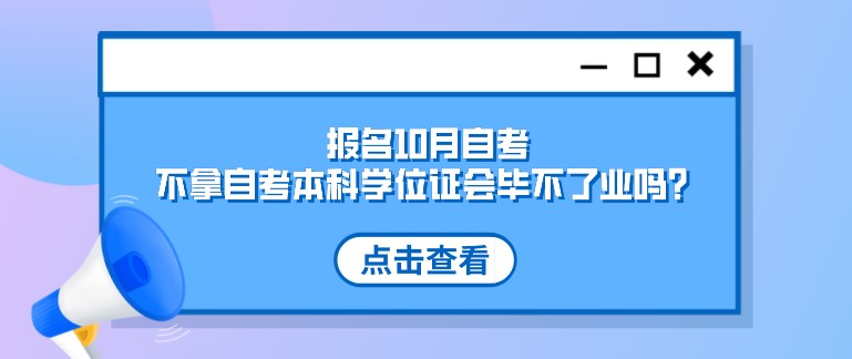 报名10月自考，不拿自考本科学位证会毕不了业吗？