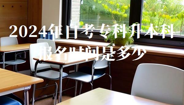 2024年自考专科升本科报名时间是多少,2024年自考专科升本科报名时间及条件